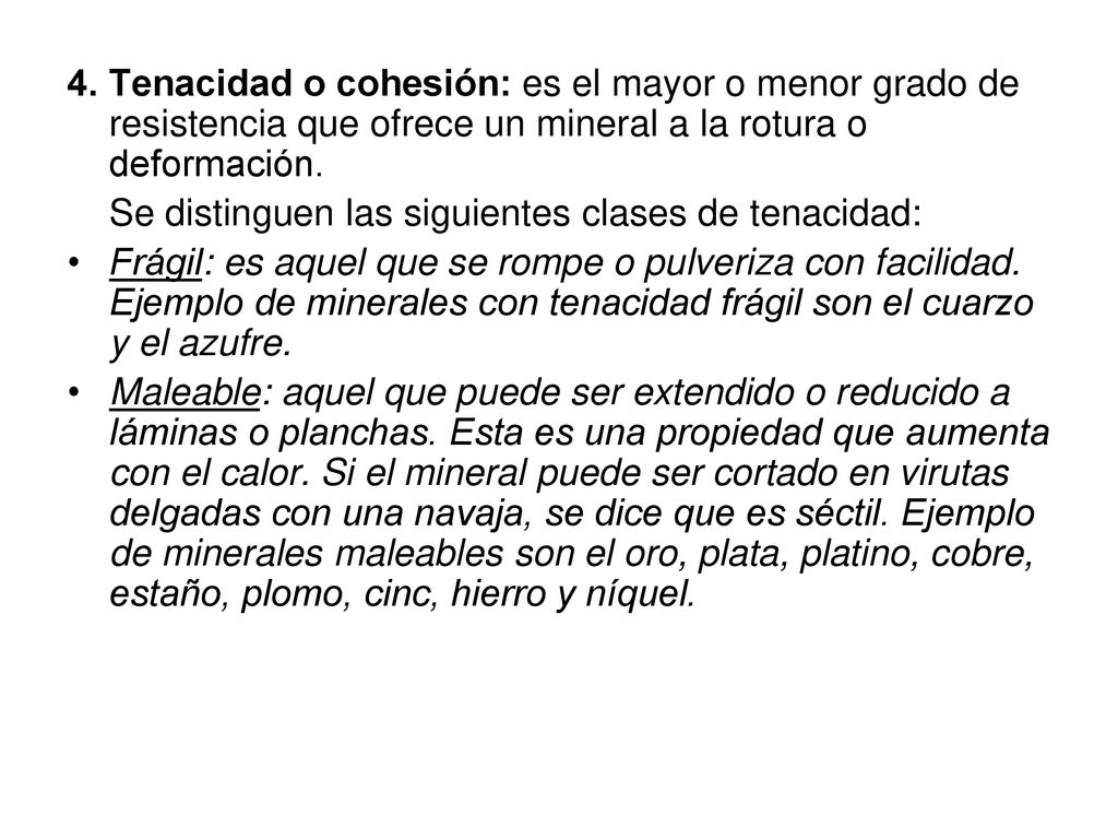 4. Tenacidad o cohesión: es el mayor o menor grado de resistencia que ofrece un mineral a la rotura o deformación.