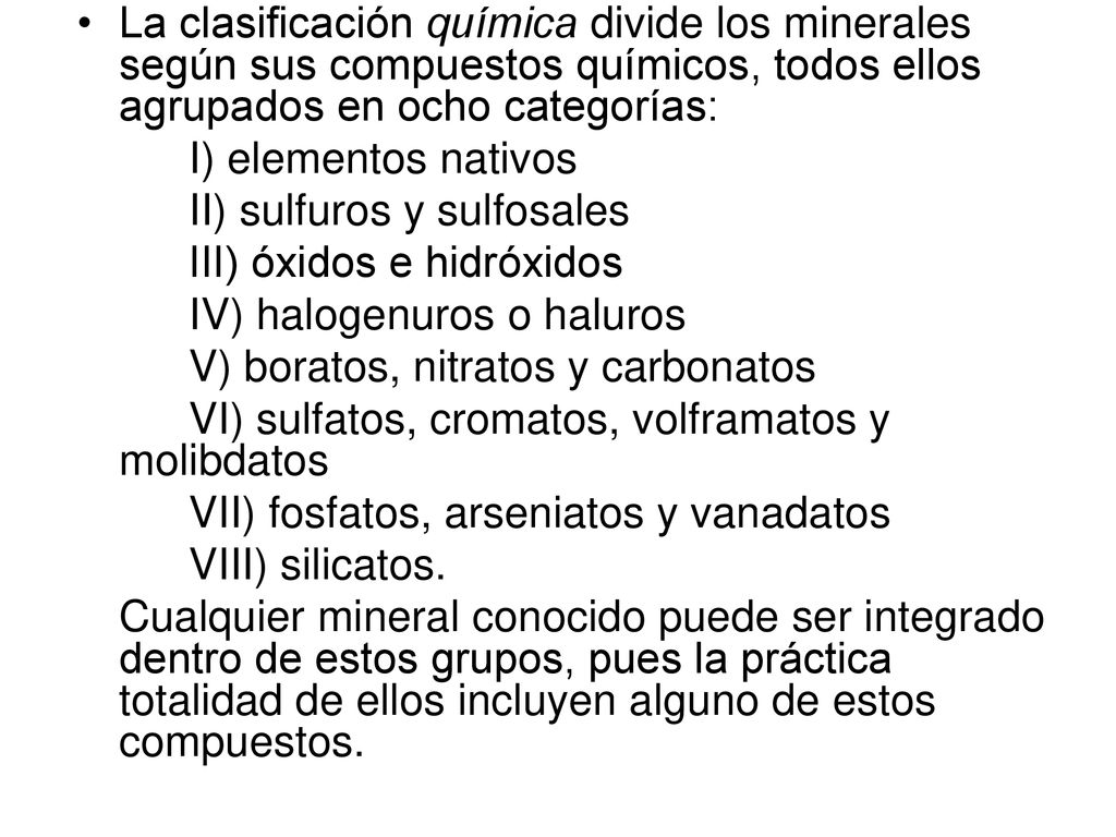 La clasificación química divide los minerales según sus compuestos químicos, todos ellos agrupados en ocho categorías: