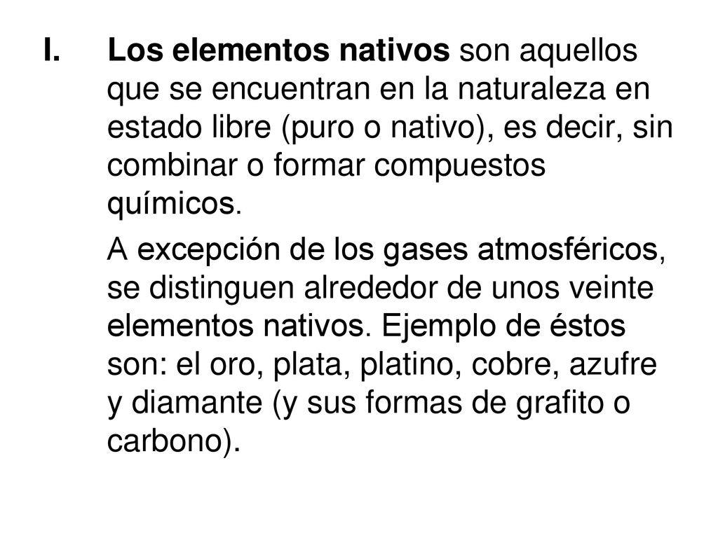 Los elementos nativos son aquellos que se encuentran en la naturaleza en estado libre (puro o nativo), es decir, sin combinar o formar compuestos químicos.