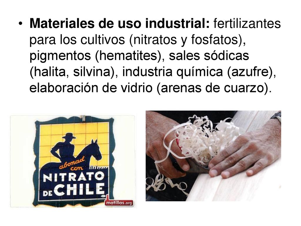 Materiales de uso industrial: fertilizantes para los cultivos (nitratos y fosfatos), pigmentos (hematites), sales sódicas (halita, silvina), industria química (azufre), elaboración de vidrio (arenas de cuarzo).