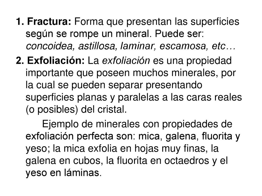 1. Fractura: Forma que presentan las superficies según se rompe un mineral. Puede ser: concoidea, astillosa, laminar, escamosa, etc…