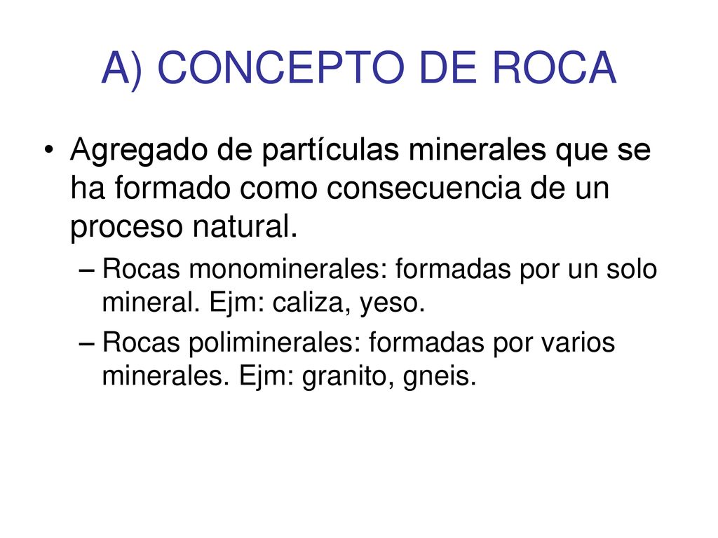 A) CONCEPTO DE ROCA Agregado de partículas minerales que se ha formado como consecuencia de un proceso natural.