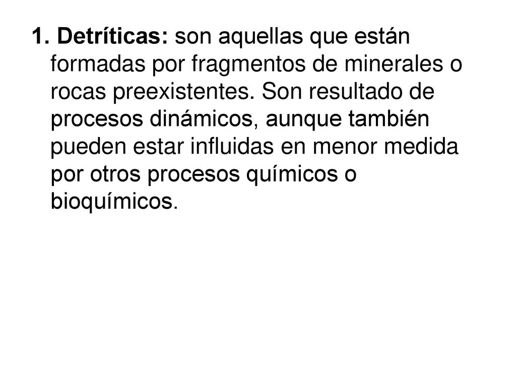 1. Detríticas: son aquellas que están formadas por fragmentos de minerales o rocas preexistentes.