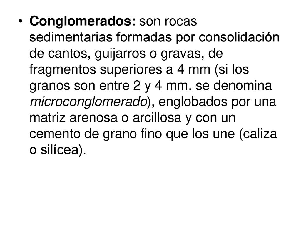 Conglomerados: son rocas sedimentarias formadas por consolidación de cantos, guijarros o gravas, de fragmentos superiores a 4 mm (si los granos son entre 2 y 4 mm.