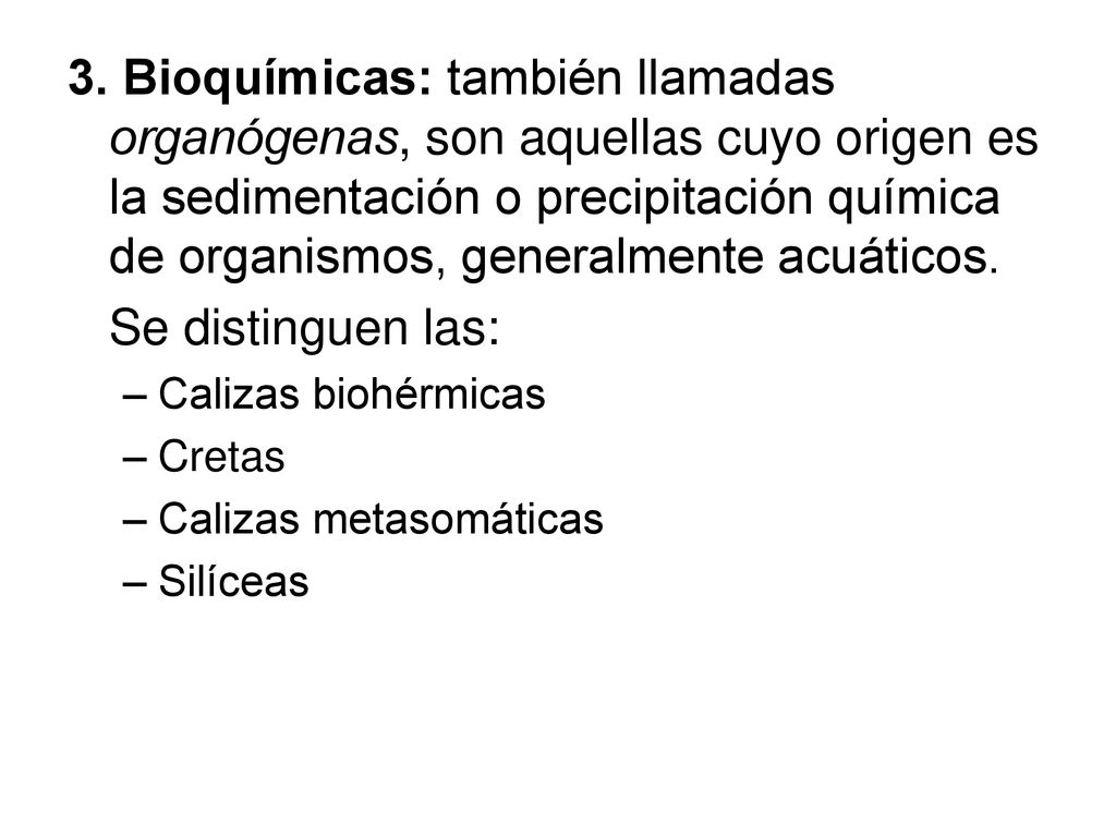 3. Bioquímicas: también llamadas organógenas, son aquellas cuyo origen es la sedimentación o precipitación química de organismos, generalmente acuáticos.