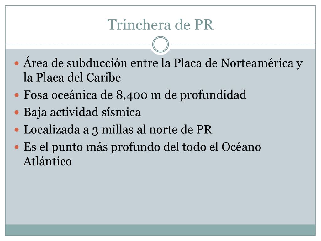 Trinchera de PR Área de subducción entre la Placa de Norteamérica y la Placa del Caribe. Fosa oceánica de 8,400 m de profundidad.