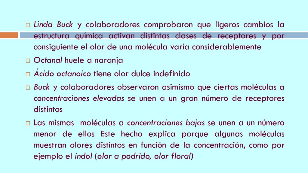 Linda Buck y colaboradores comprobaron que ligeros cambios la estructura química activan distintas clases de receptores y por consiguiente el olor de una molécula varía considerablemente