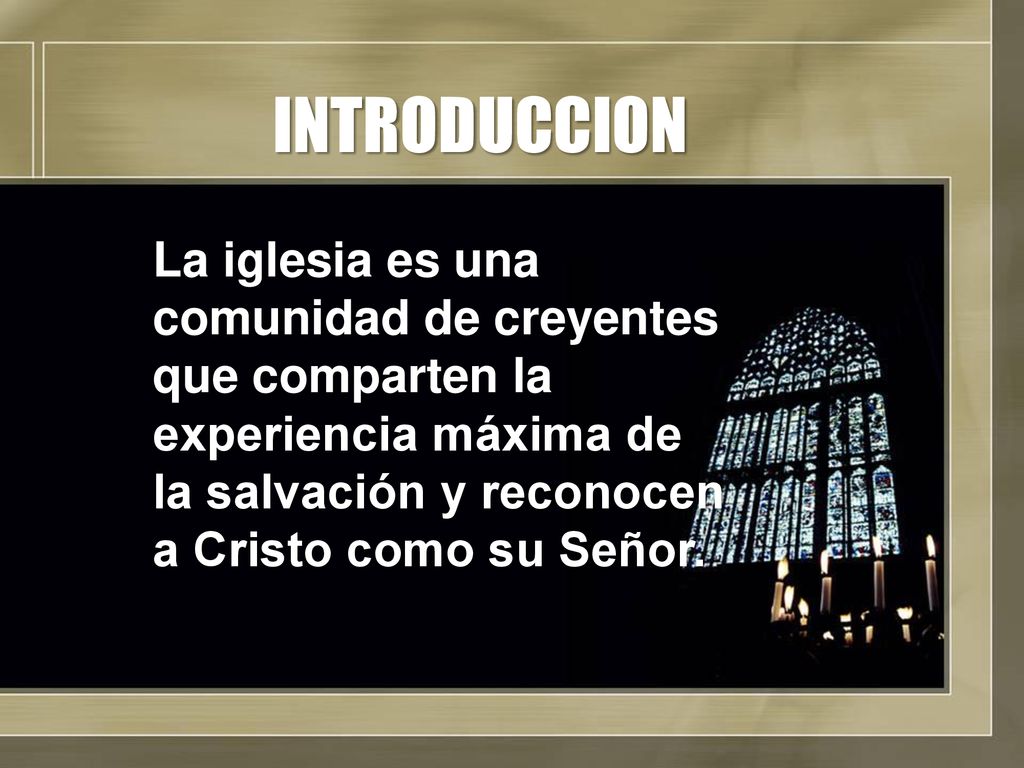 INTRODUCCION La iglesia es una comunidad de creyentes que comparten la experiencia máxima de la salvación y reconocen a Cristo como su Señor.