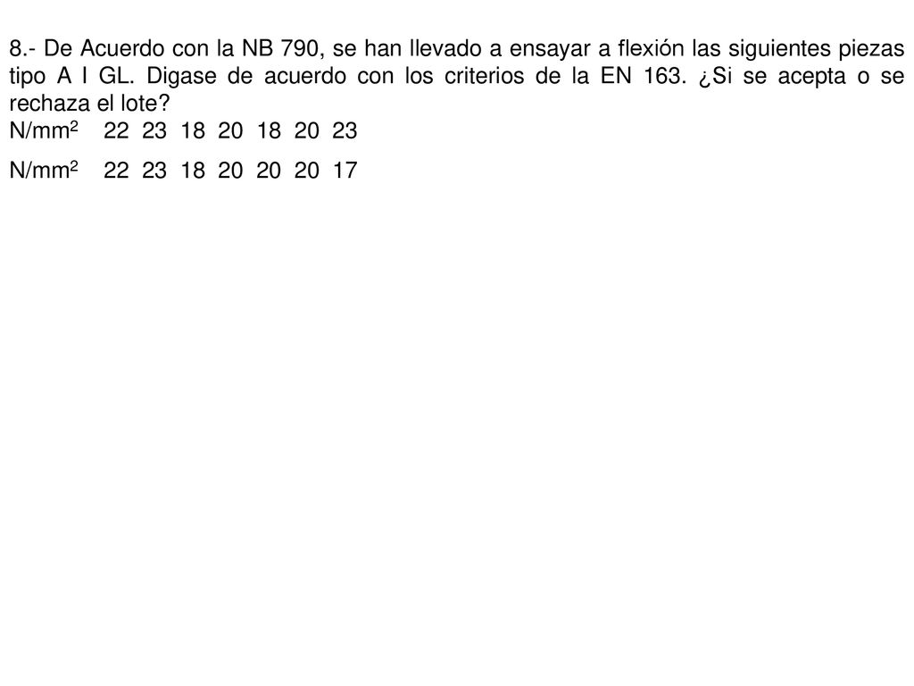 8.- De Acuerdo con la NB 790, se han llevado a ensayar a flexión las siguientes piezas tipo A I GL. Digase de acuerdo con los criterios de la EN 163. ¿Si se acepta o se rechaza el lote