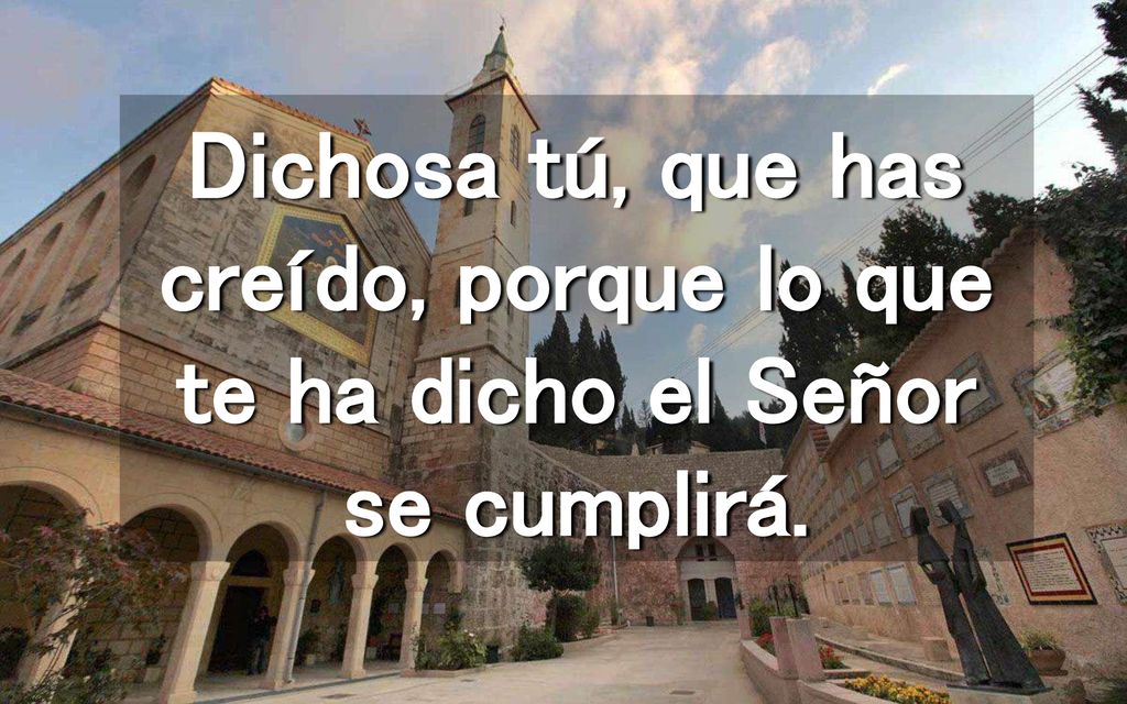 Dichosa tú, que has creído, porque lo que te ha dicho el Señor se cumplirá.