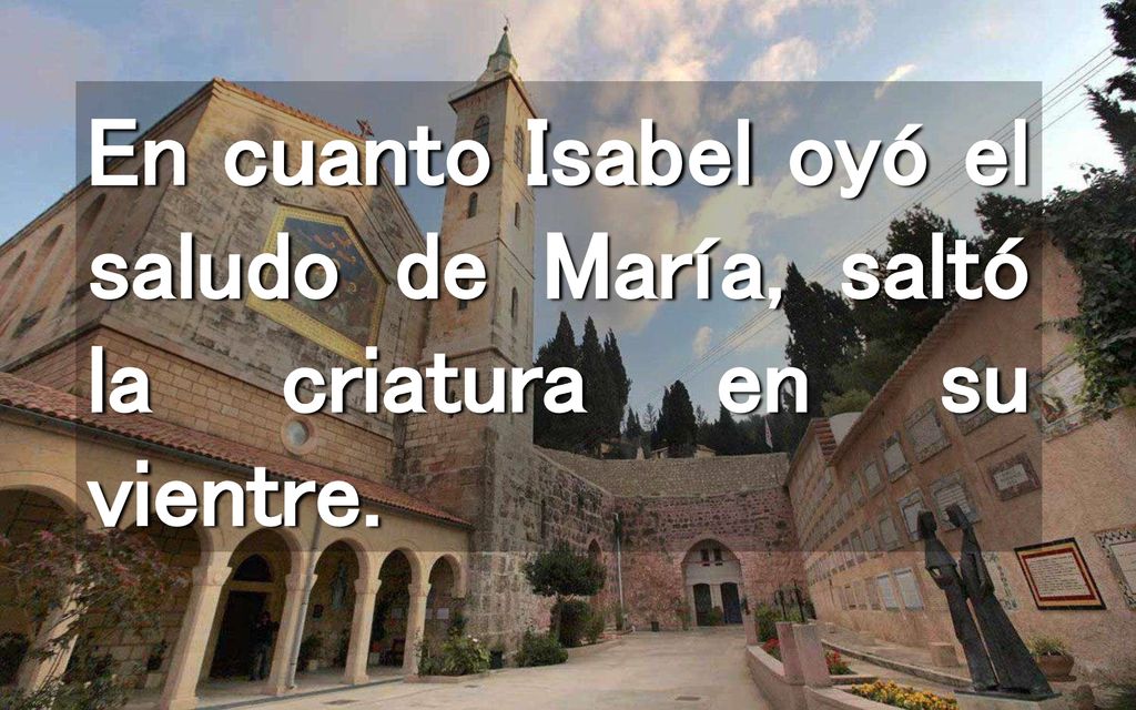 En cuanto Isabel oyó el saludo de María, saltó la criatura en su vientre.
