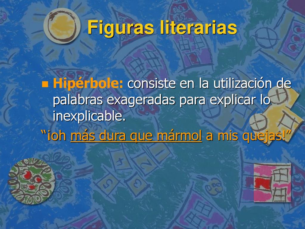Figuras literarias Hipérbole: consiste en la utilización de palabras exageradas para explicar lo inexplicable.
