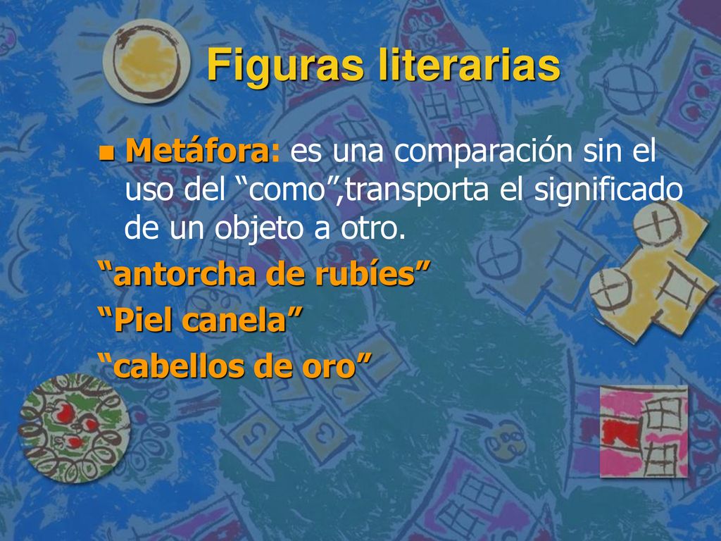Figuras literarias Metáfora: es una comparación sin el uso del como ,transporta el significado de un objeto a otro.