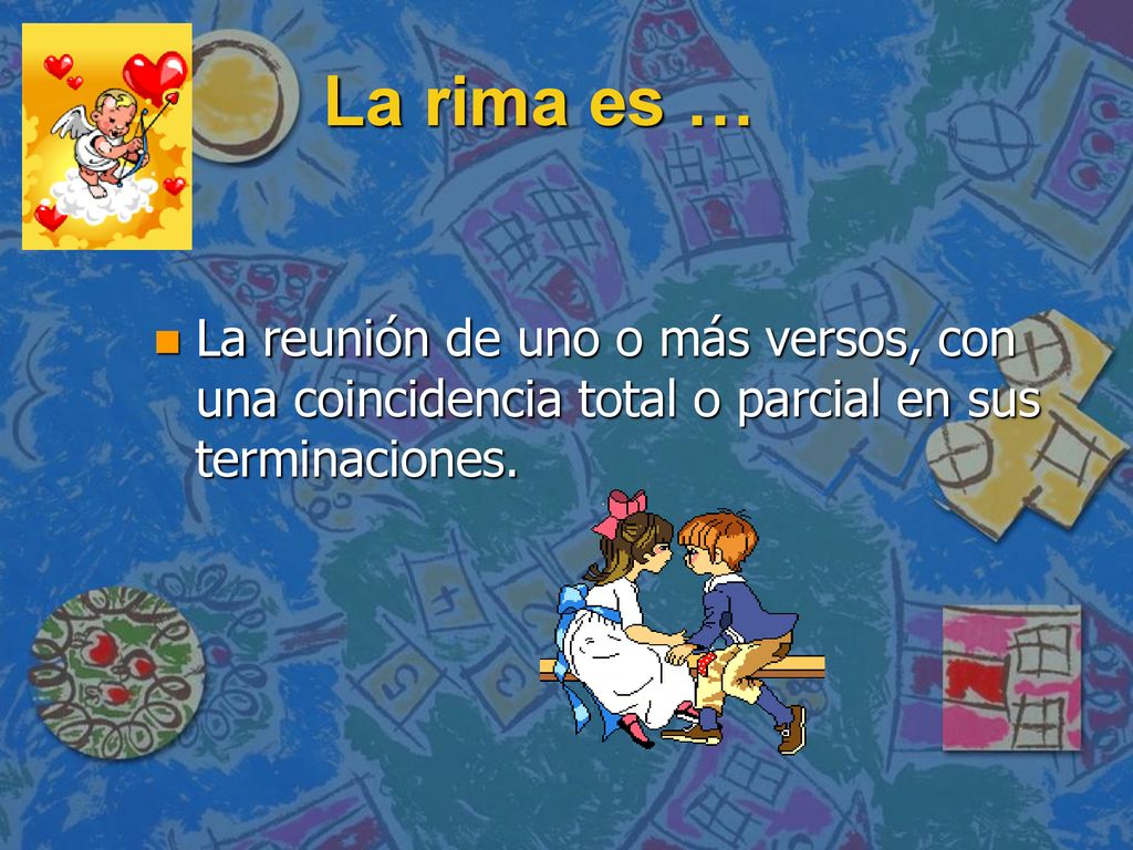 La rima es … La reunión de uno o más versos, con una coincidencia total o parcial en sus terminaciones.
