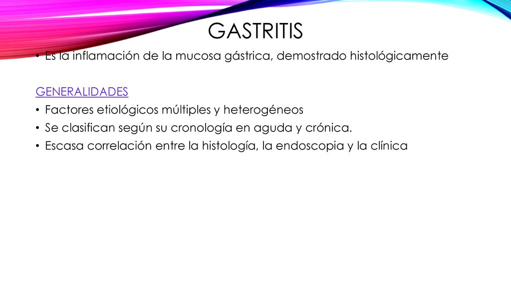 GASTRITIS Es la inflamación de la mucosa gástrica, demostrado histológicamente. GENERALIDADES. Factores etiológicos múltiples y heterogéneos.