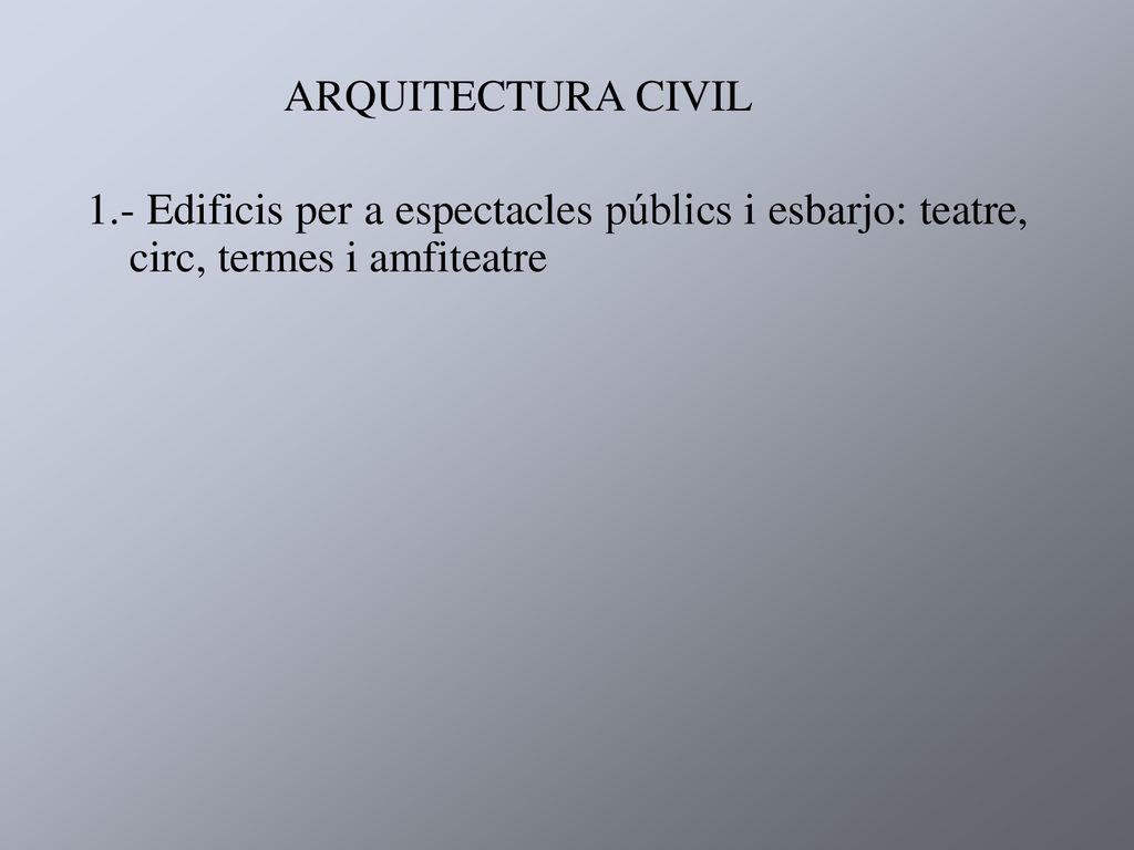 ARQUITECTURA CIVIL 1.- Edificis per a espectacles públics i esbarjo: teatre, circ, termes i amfiteatre.