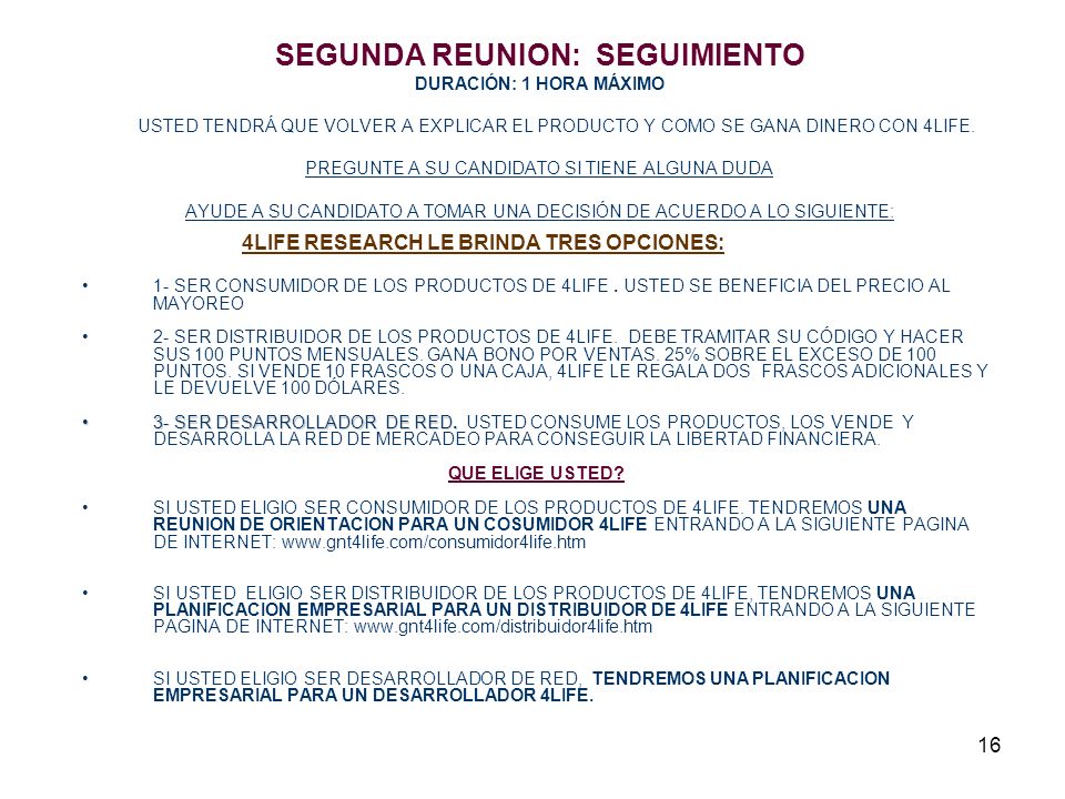 SEGUNDA REUNION: SEGUIMIENTO DURACIÓN: 1 HORA MÁXIMO USTED TENDRÁ QUE VOLVER A EXPLICAR EL PRODUCTO Y COMO SE GANA DINERO CON 4LIFE. PREGUNTE A SU CANDIDATO SI TIENE ALGUNA DUDA AYUDE A SU CANDIDATO A TOMAR UNA DECISIÓN DE ACUERDO A LO SIGUIENTE:
