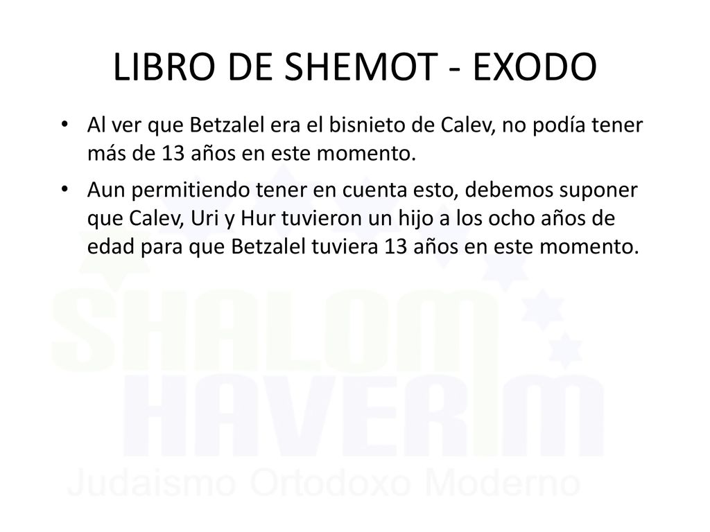 LIBRO DE SHEMOT - EXODO Al ver que Betzalel era el bisnieto de Calev, no podía tener más de 13 años en este momento.