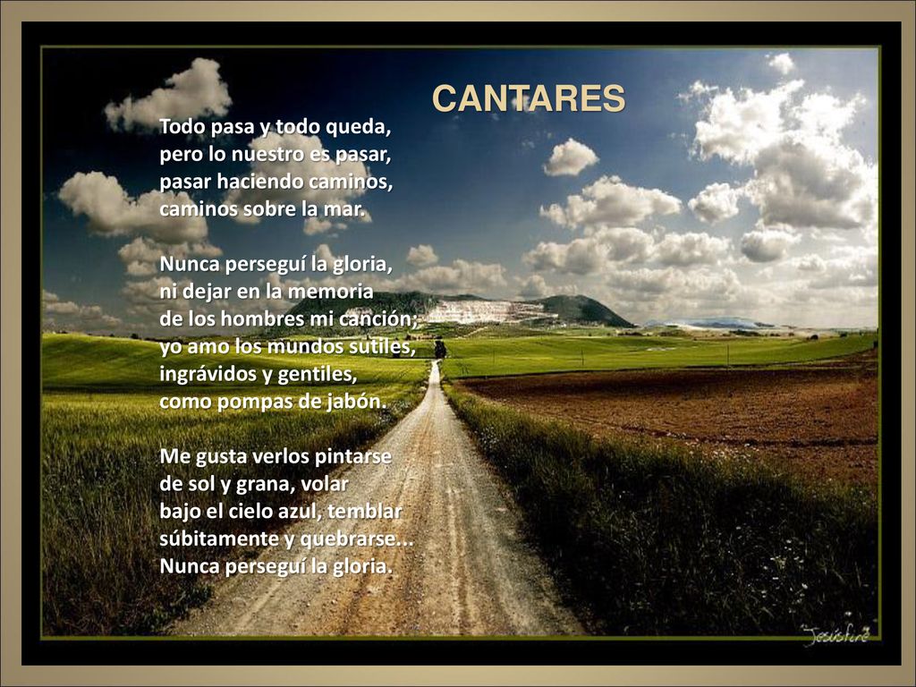 CANTARES Todo pasa y todo queda, pero lo nuestro es pasar,