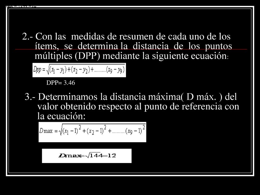2.- Con las medidas de resumen de cada uno de los ítems, se determina la distancia de los puntos múltiples (DPP) mediante la siguiente ecuación: DPP= Determinamos la distancia máxima( D máx.