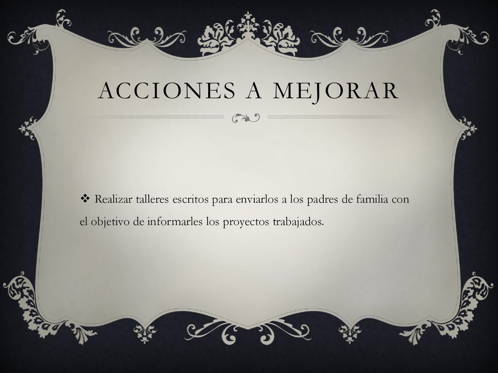 ACCIONES A MEJORAR Realizar talleres escritos para enviarlos a los padres de familia con el objetivo de informarles los proyectos trabajados.