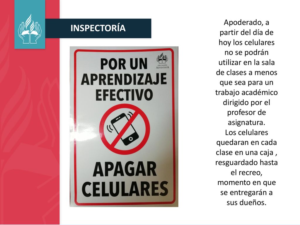 Apoderado, a partir del día de hoy los celulares no se podrán utilizar en la sala de clases a menos que sea para un trabajo académico dirigido por el profesor de asignatura.