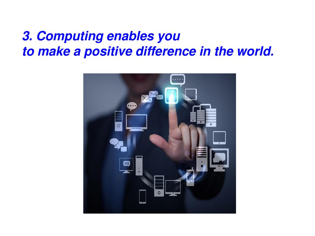3. Computing enables you to make a positive difference in the world.