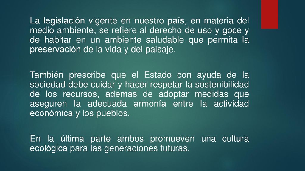 La legislación vigente en nuestro país, en materia del medio ambiente, se refiere al derecho de uso y goce y de habitar en un ambiente saludable que permita la preservación de la vida y del paisaje.