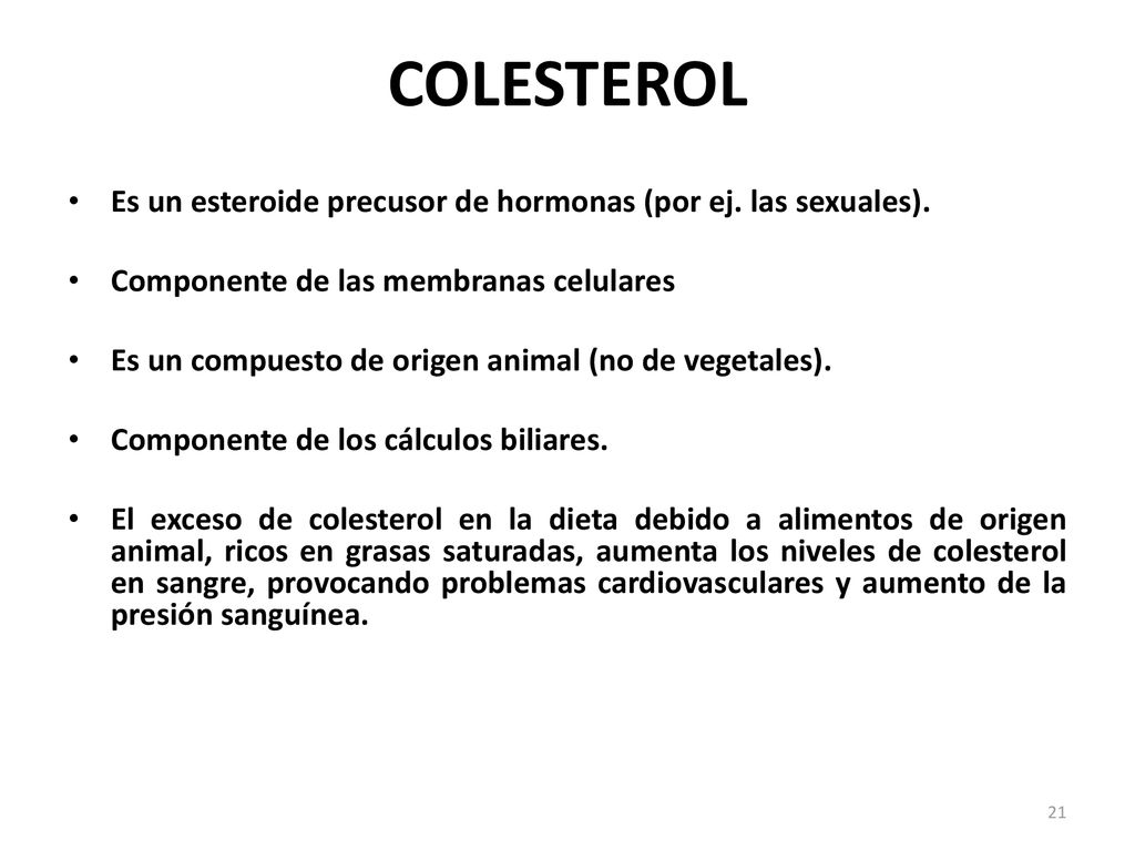 COLESTEROL Es un esteroide precusor de hormonas (por ej. las sexuales). Componente de las membranas celulares.