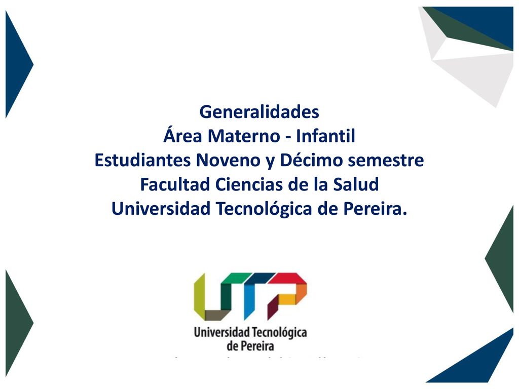 Generalidades Área Materno - Infantil Estudiantes Noveno y Décimo semestre Facultad Ciencias de la Salud Universidad Tecnológica de Pereira.