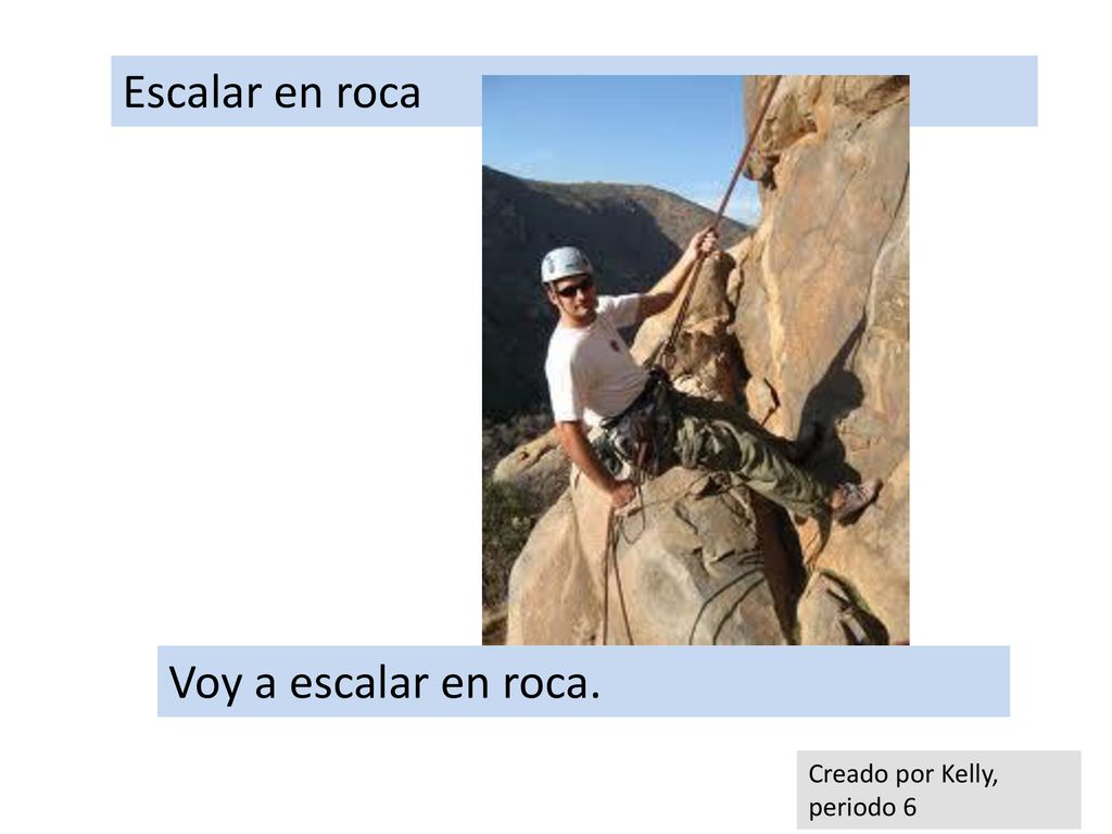 Escalar en roca Voy a escalar en roca. Creado por Kelly, periodo 6