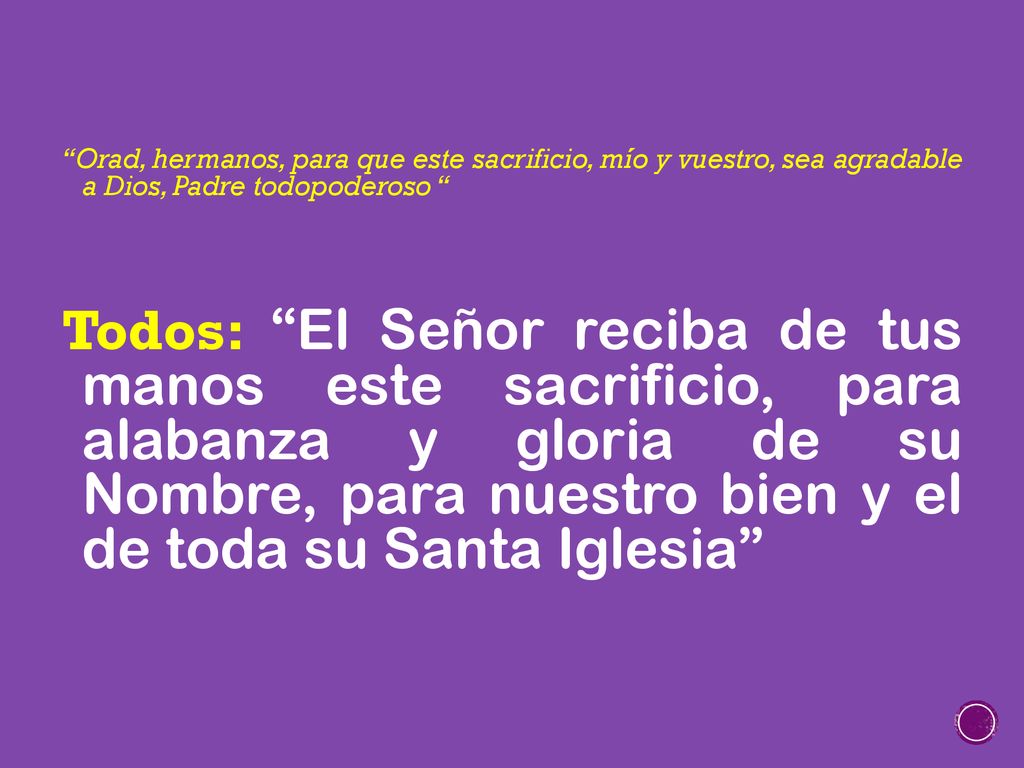 Orad, hermanos, para que este sacrificio, mío y vuestro, sea agradable a Dios, Padre todopoderoso