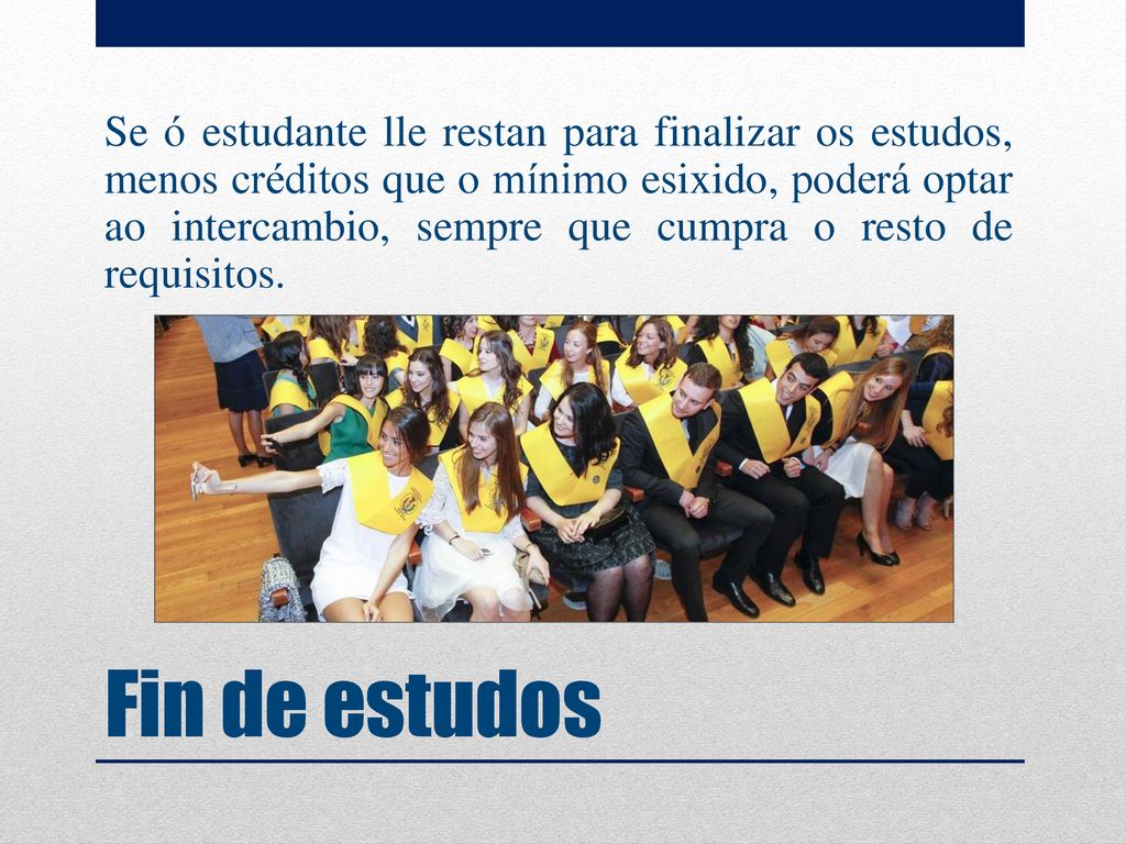Se ó estudante lle restan para finalizar os estudos, menos créditos que o mínimo esixido, poderá optar ao intercambio, sempre que cumpra o resto de requisitos.