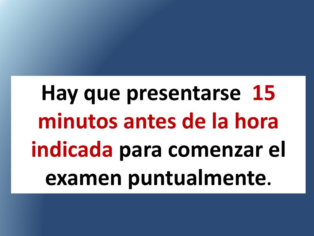 Hay que presentarse 15 minutos antes de la hora indicada para comenzar el examen puntualmente.