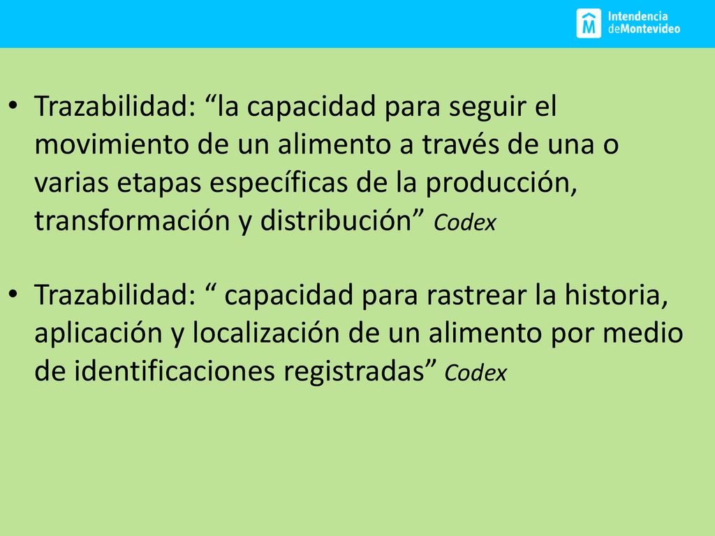 Trazabilidad: la capacidad para seguir el movimiento de un alimento a través de una o varias etapas específicas de la producción, transformación y distribución Codex