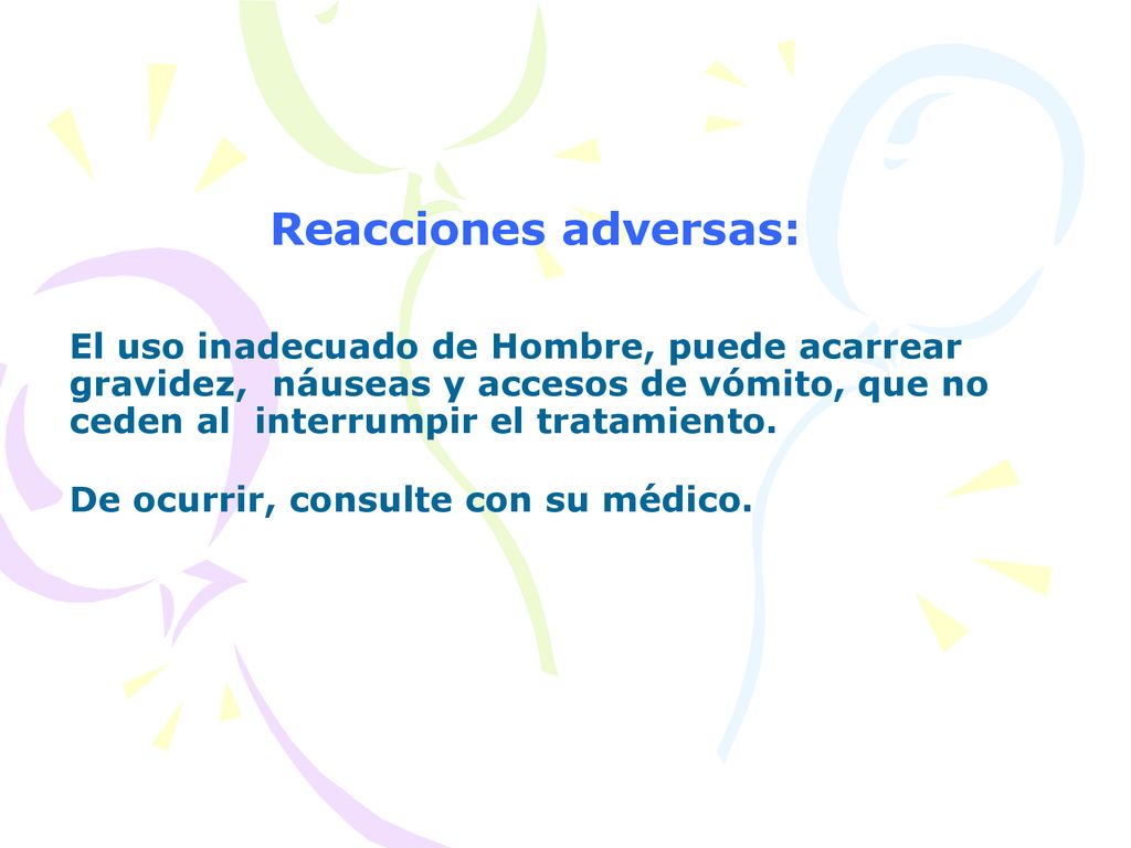 Reacciones adversas: El uso inadecuado de Hombre, puede acarrear gravidez, náuseas y accesos de vómito, que no ceden al interrumpir el tratamiento.
