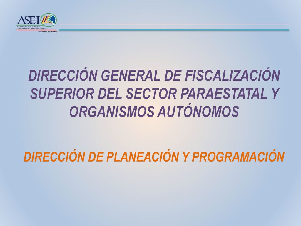 DIRECCIÓN GENERAL DE FISCALIZACIÓN SUPERIOR DEL SECTOR PARAESTATAL Y ORGANISMOS AUTÓNOMOS DIRECCIÓN DE PLANEACIÓN Y PROGRAMACIÓN