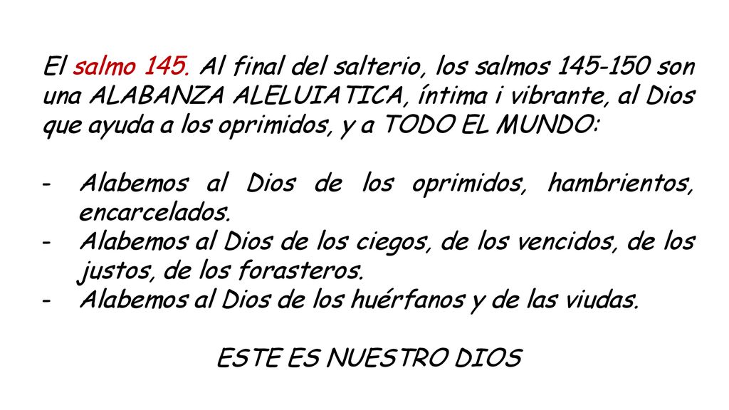 El salmo 145. Al final del salterio, los salmos son una ALABANZA ALELUIATICA, íntima i vibrante, al Dios que ayuda a los oprimidos, y a TODO EL MUNDO: