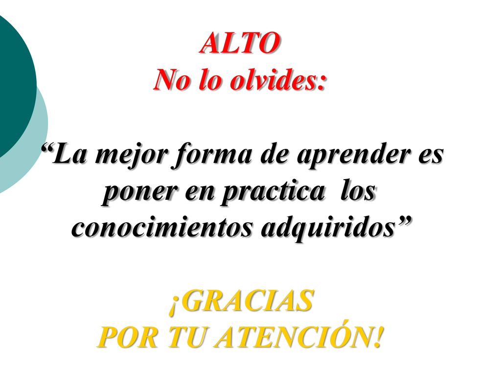 ALTO No lo olvides: La mejor forma de aprender es poner en practica los conocimientos adquiridos ¡GRACIAS POR TU ATENCIÓN!