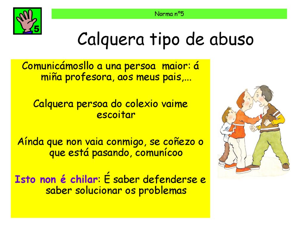 Norma nº5 Calquera tipo de abuso. Comunicámosllo a una persoa maior: á miña profesora, aos meus pais,...