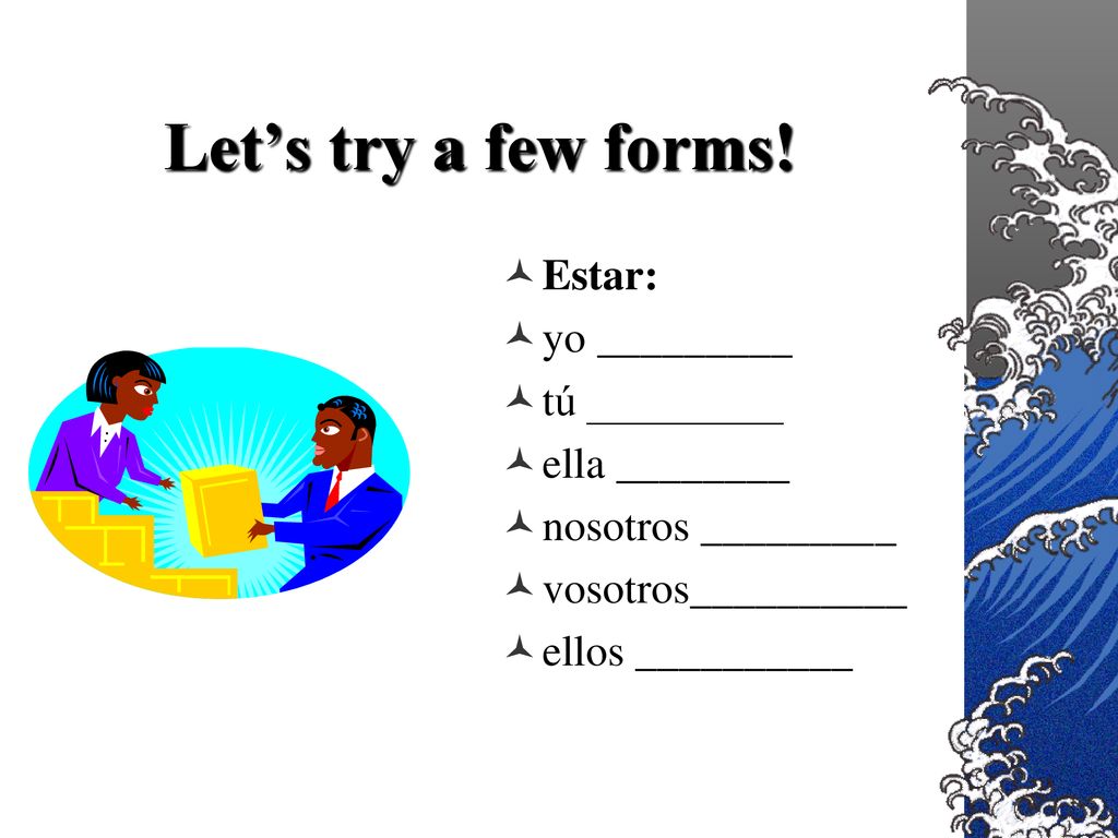 Let’s try a few forms! Estar: yo _________ tú _________ ella ________