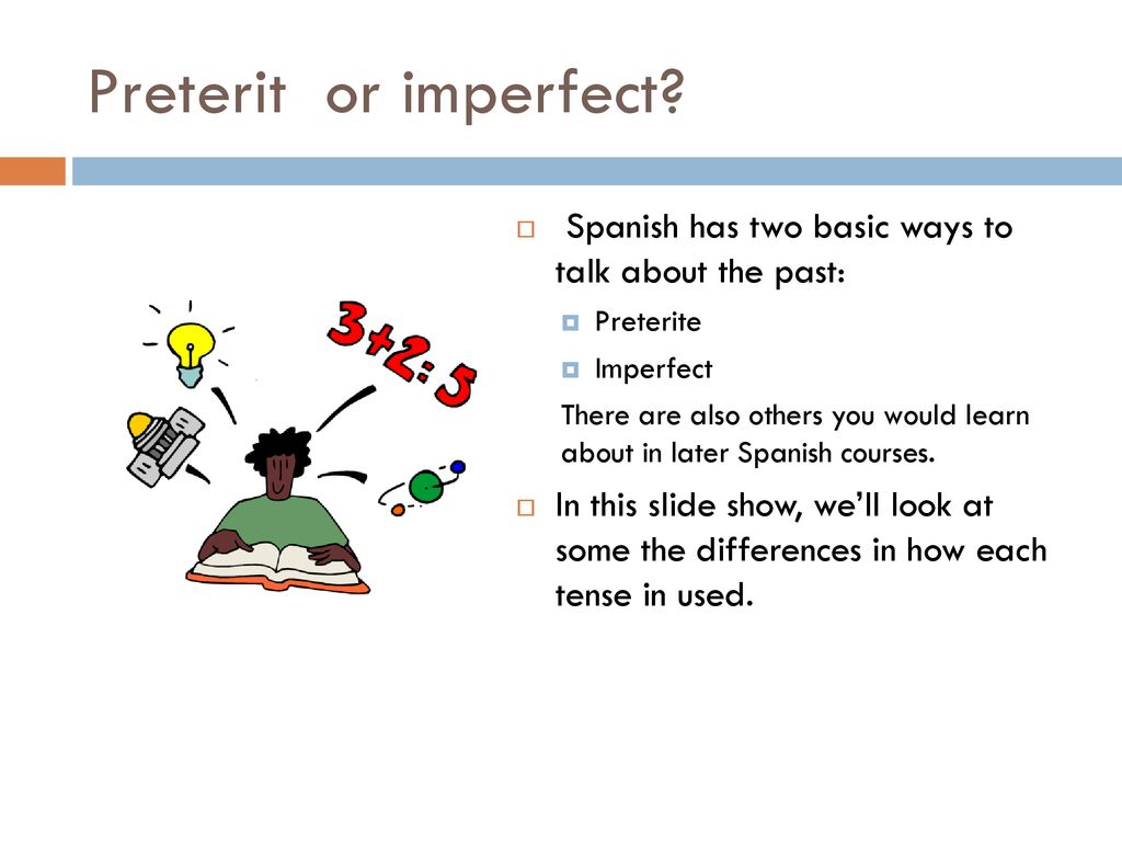 Preterit or imperfect Spanish has two basic ways to talk about the past: Preterite. Imperfect.