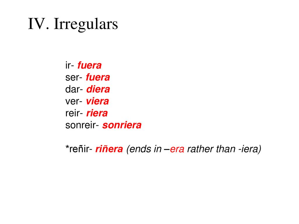 IV. Irregulars ir- fuera ser- fuera dar- diera ver- viera reir- riera