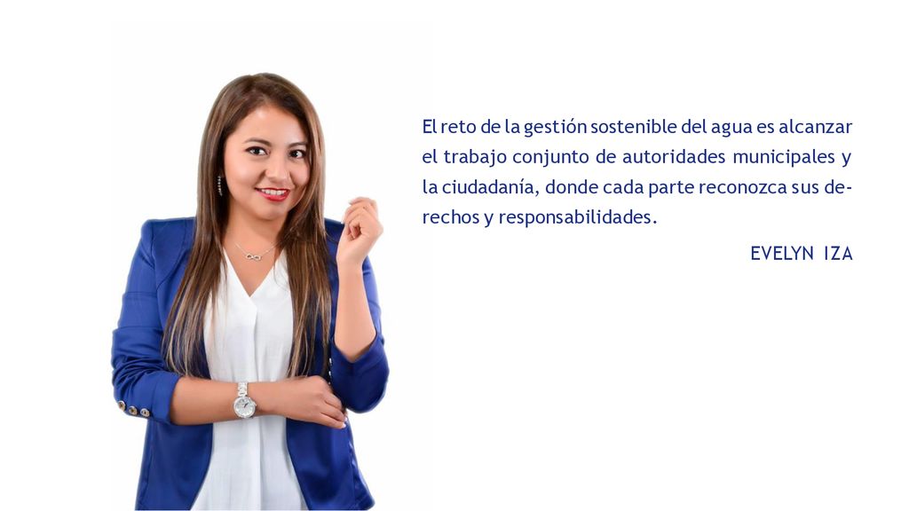 El reto de la gestión sostenible del agua es alcanzar el trabajo conjunto de autoridades municipales y la ciudadanía, donde cada parte reconozca sus de- rechos y responsabilidades.