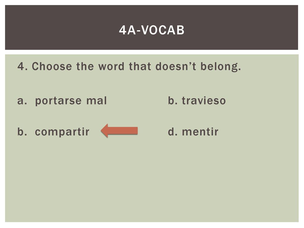4a-Vocab 4. Choose the word that doesn’t belong. a. portarse mal b. travieso b. compartir d. mentir