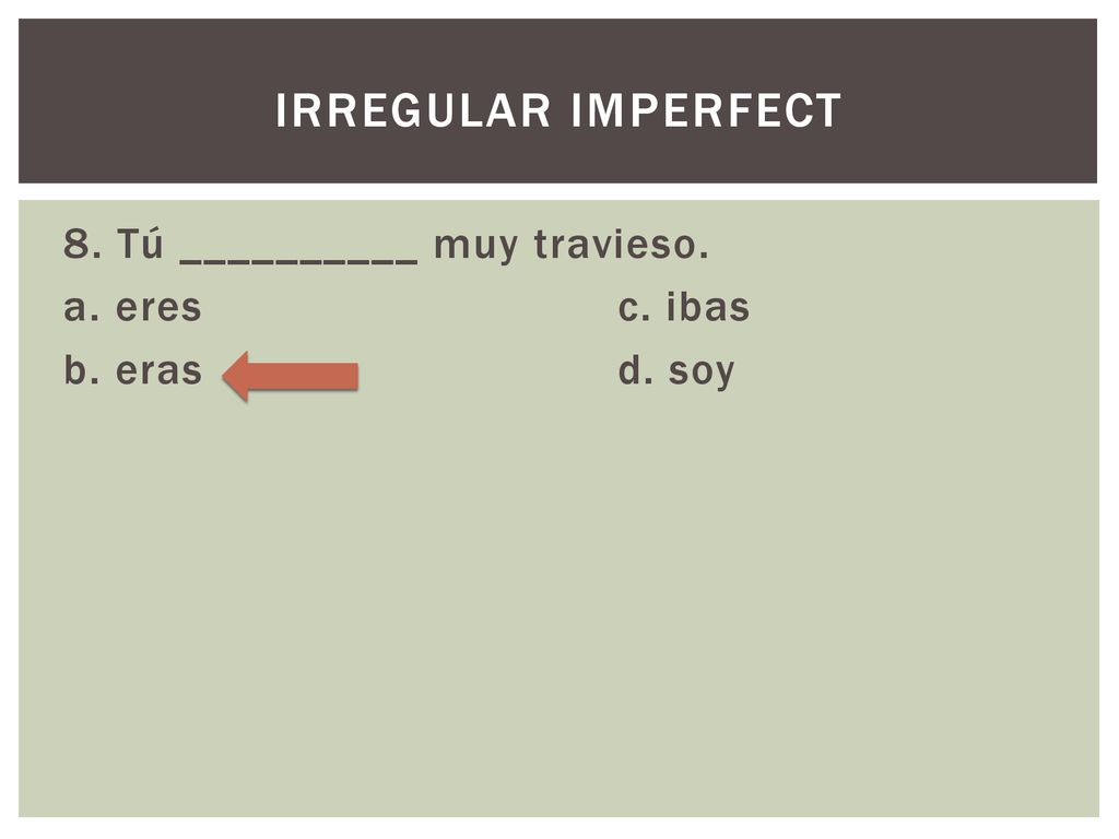 Irregular imperfect 8. Tú __________ muy travieso. a. eres c. ibas b. eras d. soy