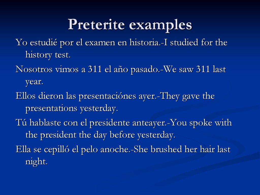Preterite examples Yo estudié por el examen en historia.-I studied for the history test. Nosotros vimos a 311 el año pasado.-We saw 311 last year.