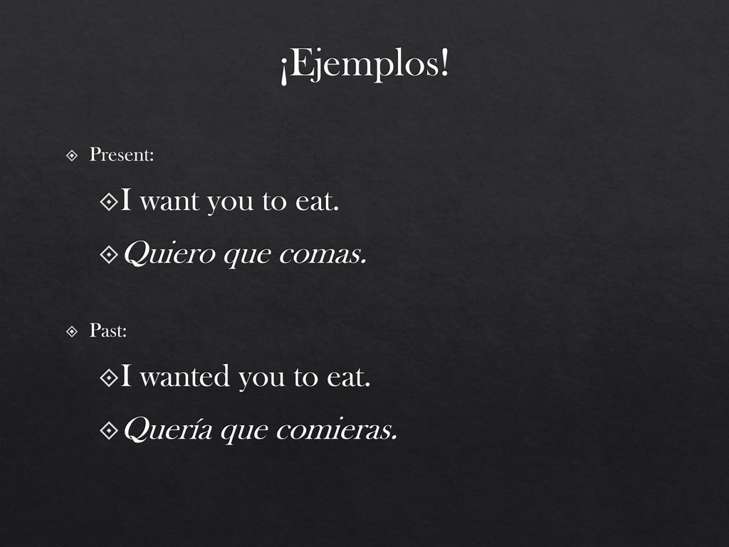 ¡Ejemplos! I want you to eat. Quiero que comas. I wanted you to eat.