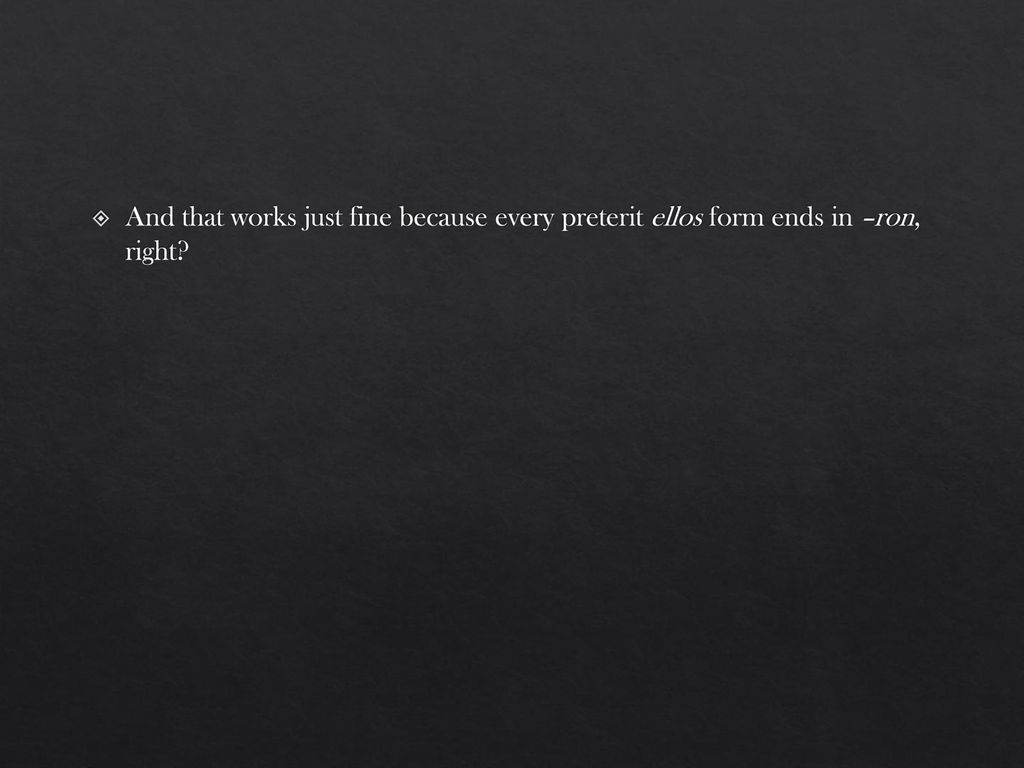 And that works just fine because every preterit ellos form ends in –ron, right