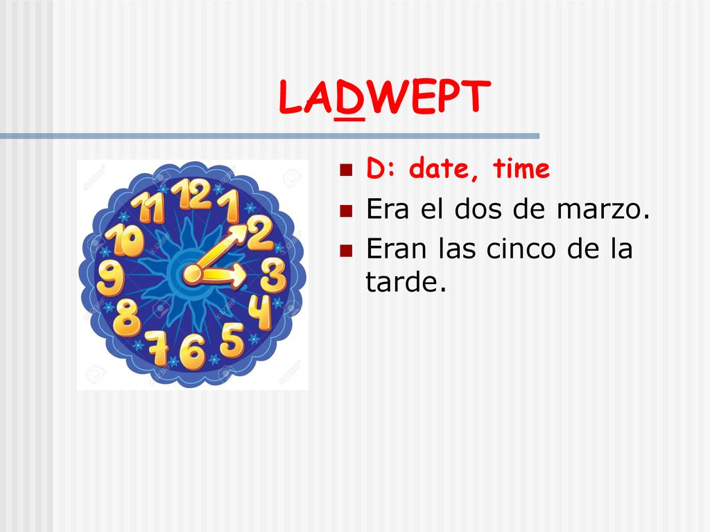 LADWEPT D: date, time Era el dos de marzo. Eran las cinco de la tarde.